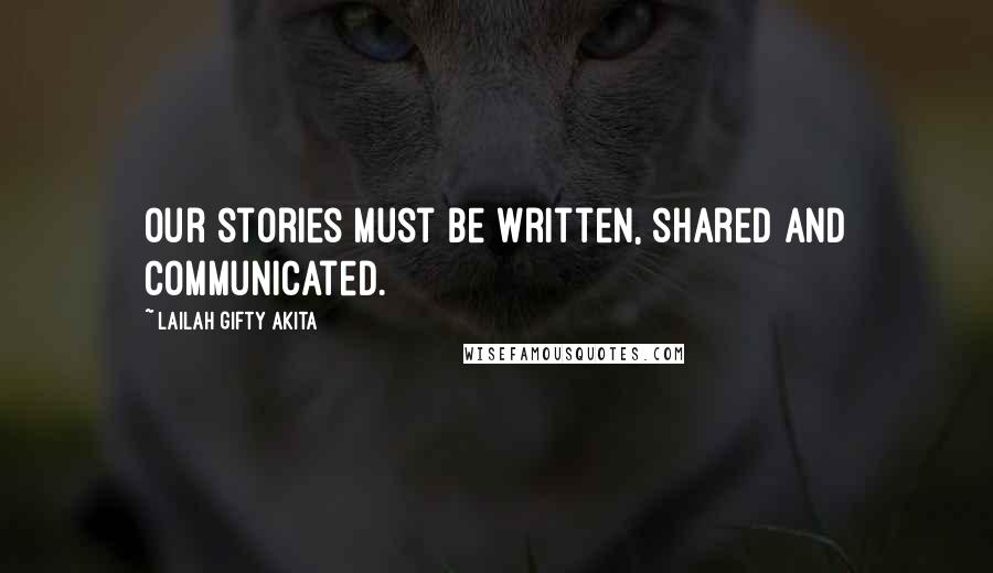 Lailah Gifty Akita Quotes: Our stories must be written, shared and communicated.