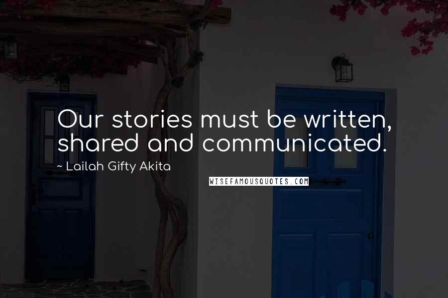 Lailah Gifty Akita Quotes: Our stories must be written, shared and communicated.