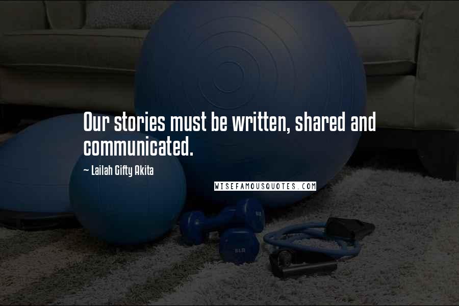 Lailah Gifty Akita Quotes: Our stories must be written, shared and communicated.