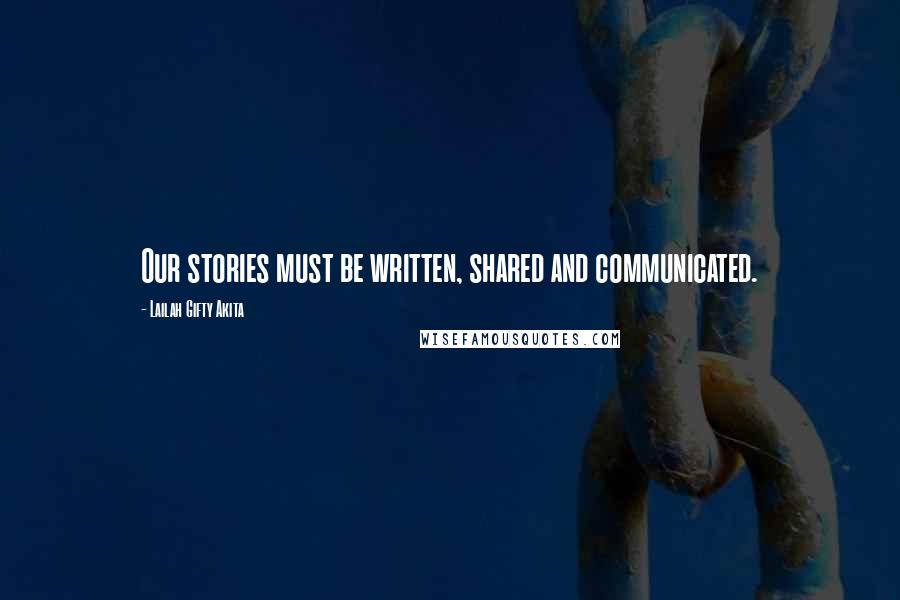 Lailah Gifty Akita Quotes: Our stories must be written, shared and communicated.