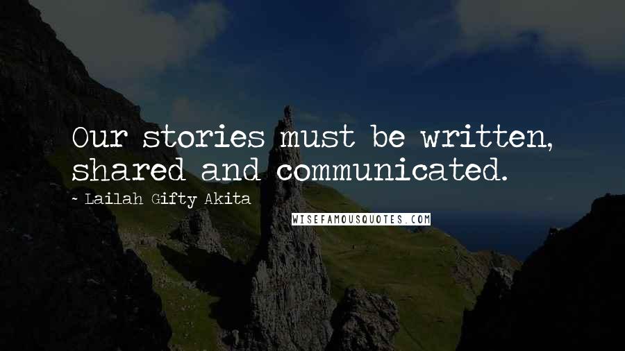 Lailah Gifty Akita Quotes: Our stories must be written, shared and communicated.