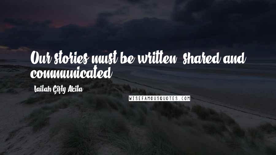 Lailah Gifty Akita Quotes: Our stories must be written, shared and communicated.