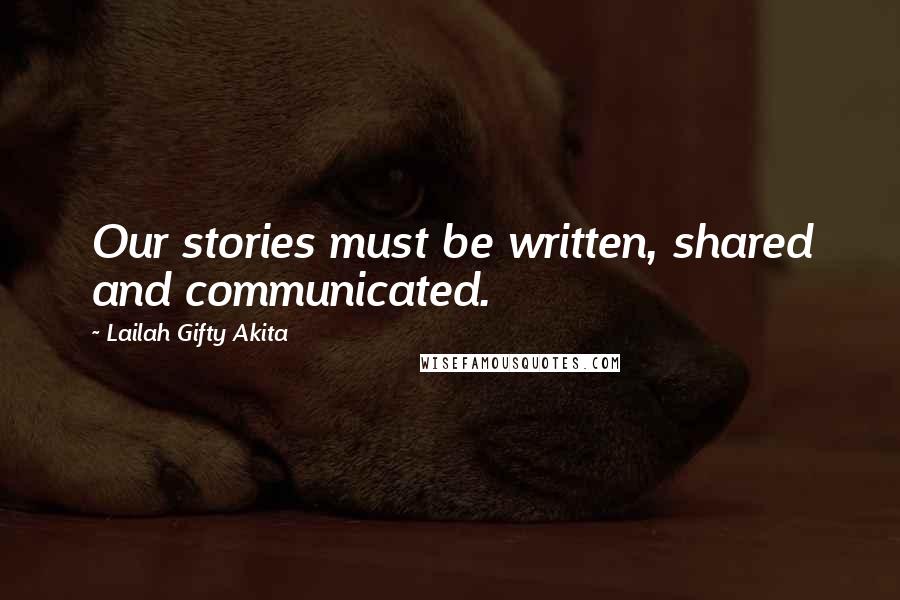 Lailah Gifty Akita Quotes: Our stories must be written, shared and communicated.