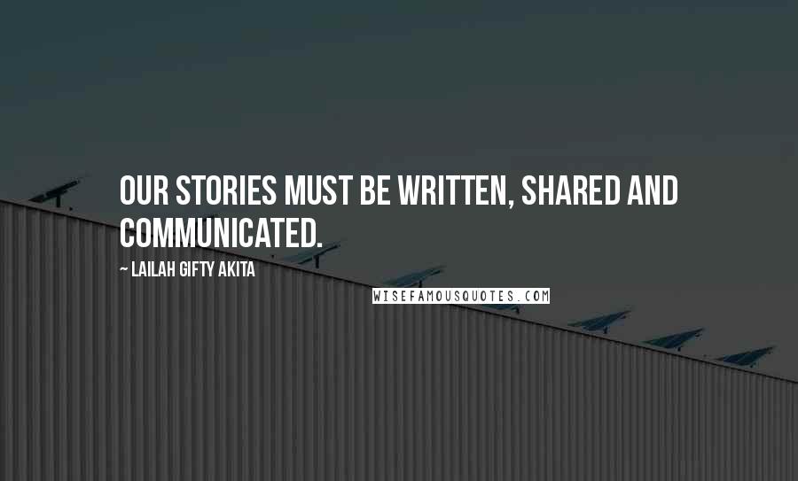 Lailah Gifty Akita Quotes: Our stories must be written, shared and communicated.