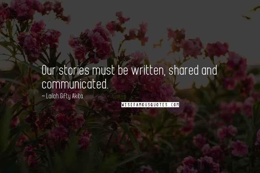 Lailah Gifty Akita Quotes: Our stories must be written, shared and communicated.