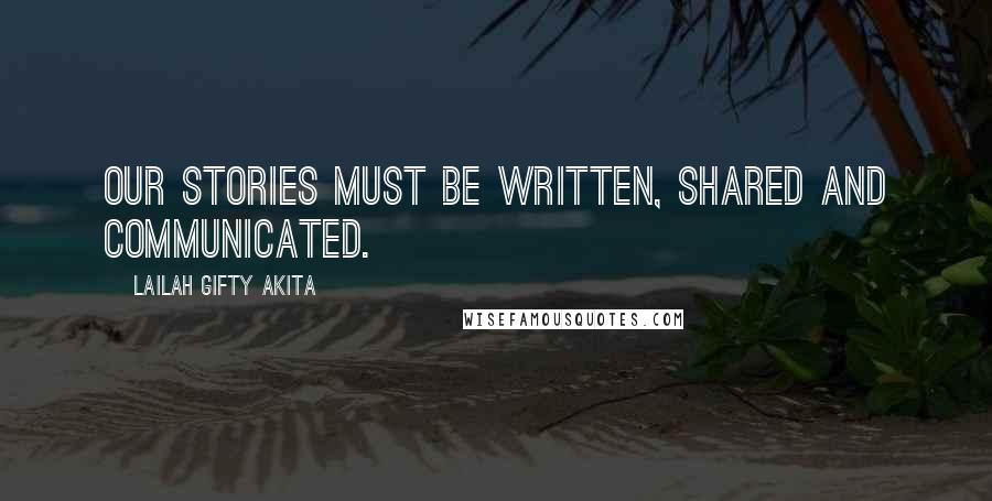 Lailah Gifty Akita Quotes: Our stories must be written, shared and communicated.