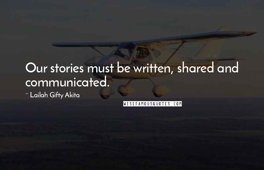 Lailah Gifty Akita Quotes: Our stories must be written, shared and communicated.