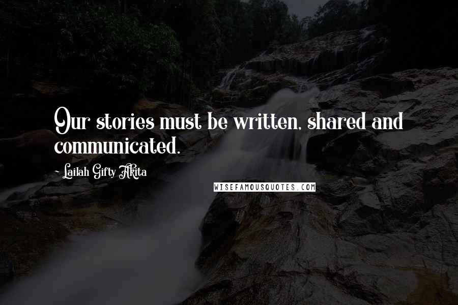 Lailah Gifty Akita Quotes: Our stories must be written, shared and communicated.