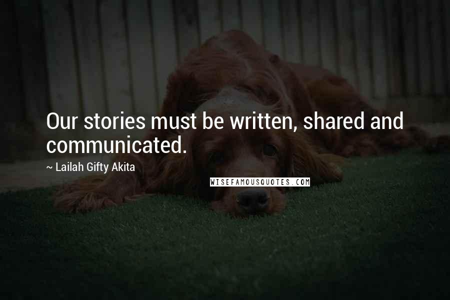 Lailah Gifty Akita Quotes: Our stories must be written, shared and communicated.