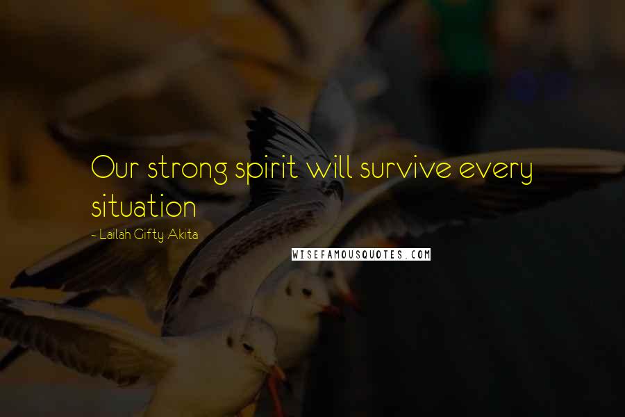 Lailah Gifty Akita Quotes: Our strong spirit will survive every situation