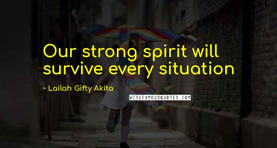 Lailah Gifty Akita Quotes: Our strong spirit will survive every situation