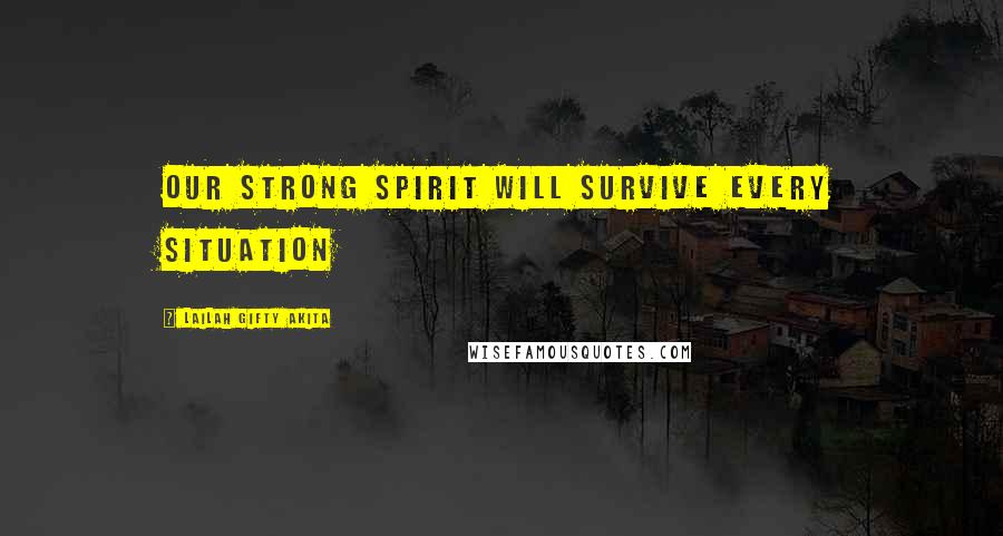Lailah Gifty Akita Quotes: Our strong spirit will survive every situation