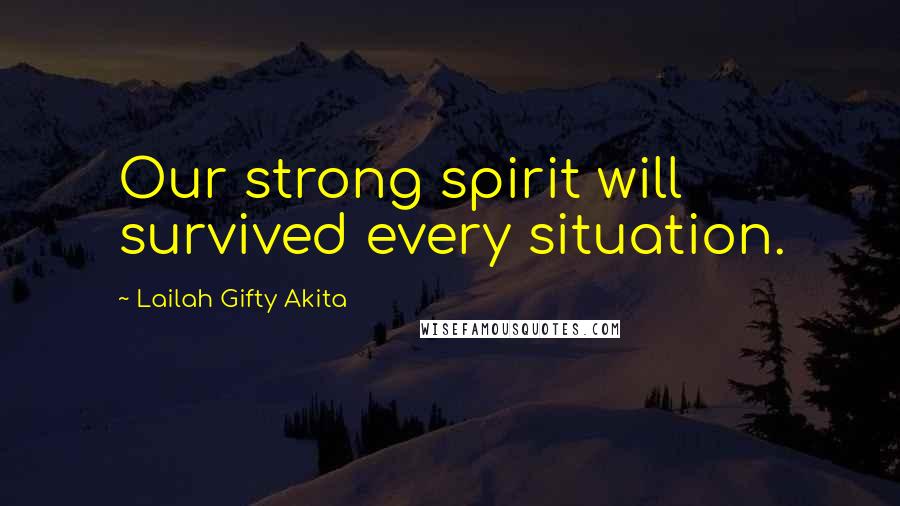 Lailah Gifty Akita Quotes: Our strong spirit will survived every situation.