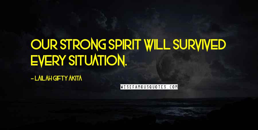 Lailah Gifty Akita Quotes: Our strong spirit will survived every situation.