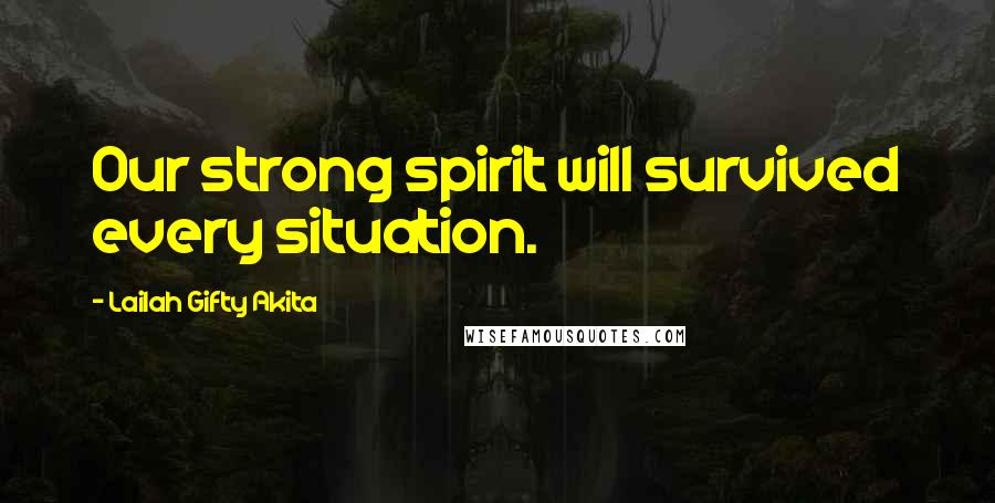 Lailah Gifty Akita Quotes: Our strong spirit will survived every situation.