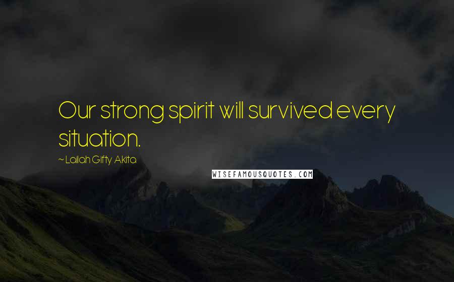 Lailah Gifty Akita Quotes: Our strong spirit will survived every situation.