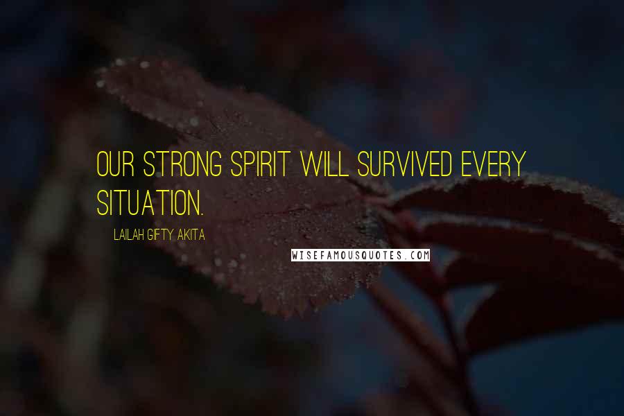 Lailah Gifty Akita Quotes: Our strong spirit will survived every situation.