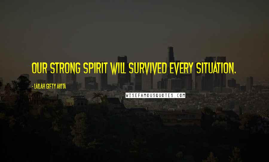 Lailah Gifty Akita Quotes: Our strong spirit will survived every situation.