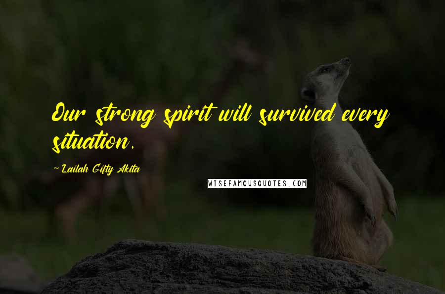 Lailah Gifty Akita Quotes: Our strong spirit will survived every situation.