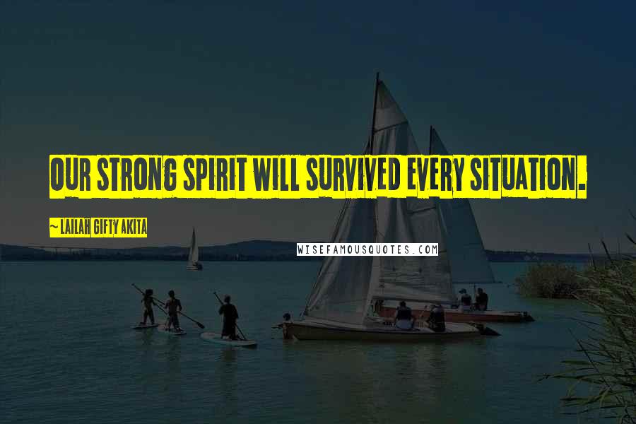 Lailah Gifty Akita Quotes: Our strong spirit will survived every situation.