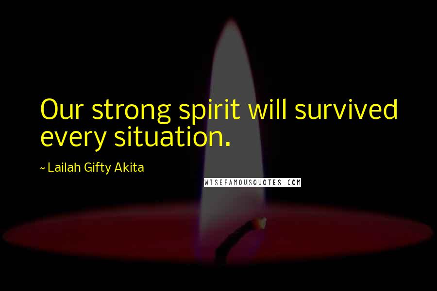 Lailah Gifty Akita Quotes: Our strong spirit will survived every situation.