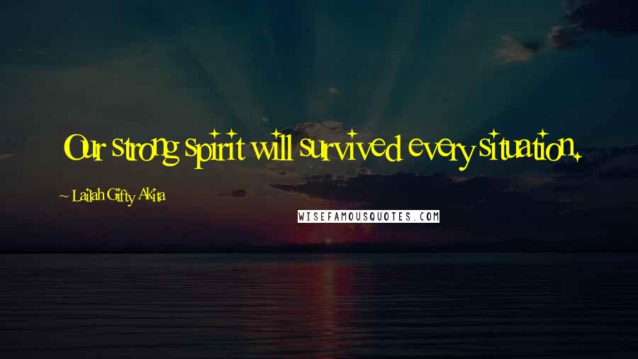 Lailah Gifty Akita Quotes: Our strong spirit will survived every situation.