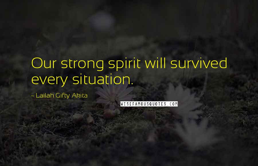 Lailah Gifty Akita Quotes: Our strong spirit will survived every situation.