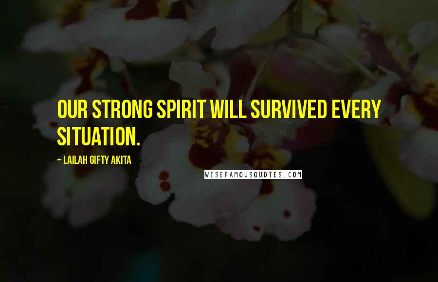 Lailah Gifty Akita Quotes: Our strong spirit will survived every situation.