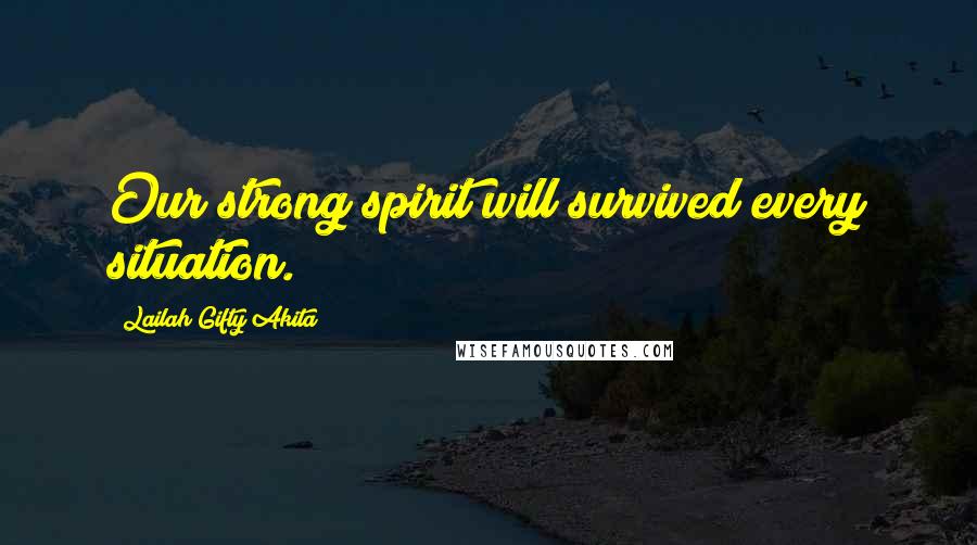 Lailah Gifty Akita Quotes: Our strong spirit will survived every situation.
