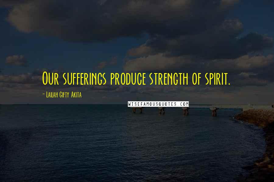 Lailah Gifty Akita Quotes: Our sufferings produce strength of spirit.