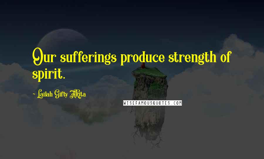 Lailah Gifty Akita Quotes: Our sufferings produce strength of spirit.