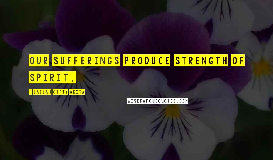 Lailah Gifty Akita Quotes: Our sufferings produce strength of spirit.