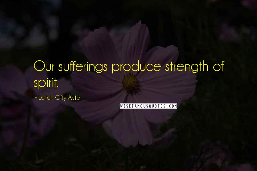 Lailah Gifty Akita Quotes: Our sufferings produce strength of spirit.