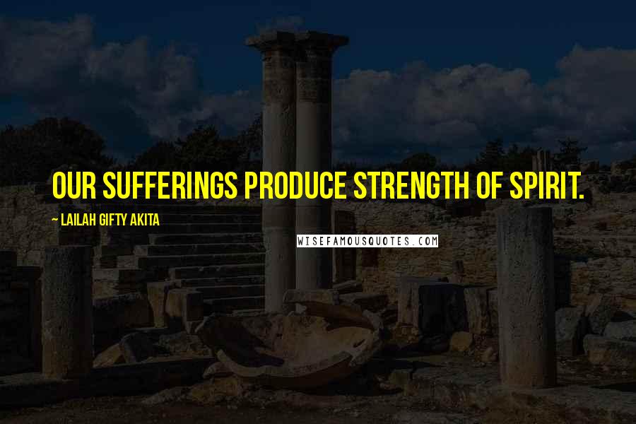 Lailah Gifty Akita Quotes: Our sufferings produce strength of spirit.