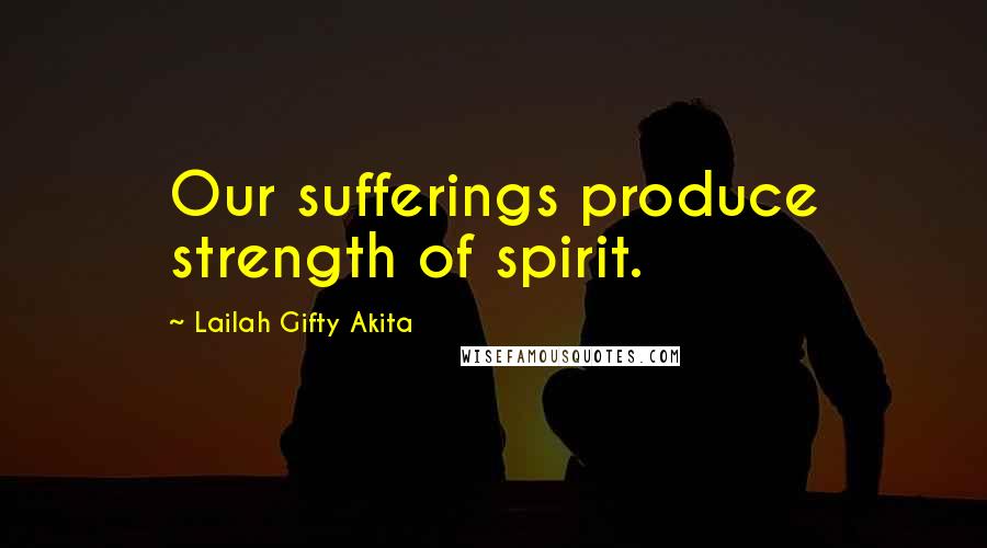 Lailah Gifty Akita Quotes: Our sufferings produce strength of spirit.