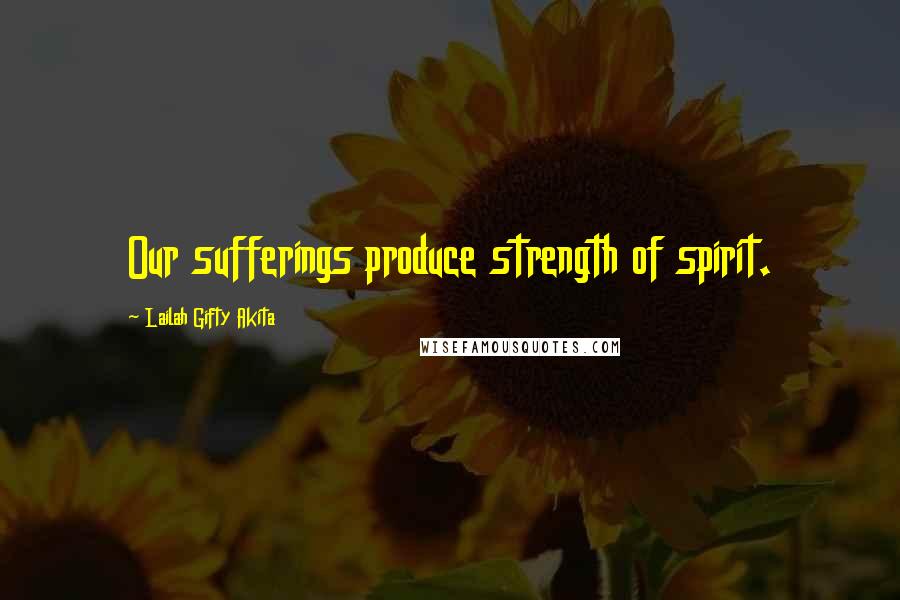 Lailah Gifty Akita Quotes: Our sufferings produce strength of spirit.