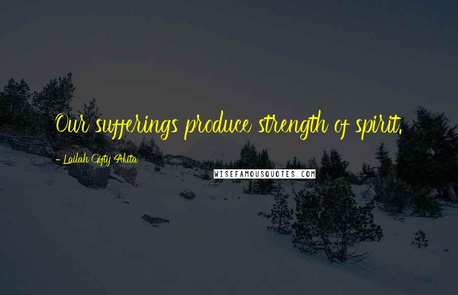 Lailah Gifty Akita Quotes: Our sufferings produce strength of spirit.