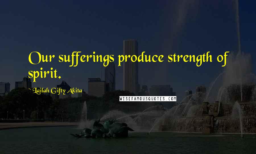 Lailah Gifty Akita Quotes: Our sufferings produce strength of spirit.