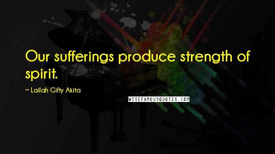 Lailah Gifty Akita Quotes: Our sufferings produce strength of spirit.