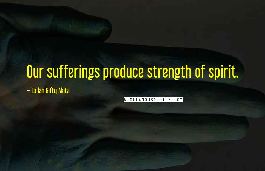 Lailah Gifty Akita Quotes: Our sufferings produce strength of spirit.