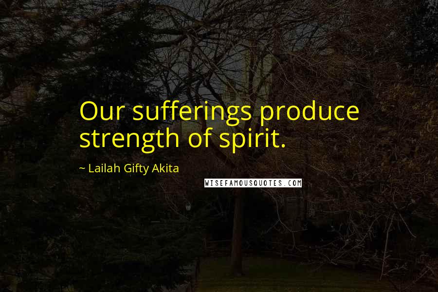 Lailah Gifty Akita Quotes: Our sufferings produce strength of spirit.