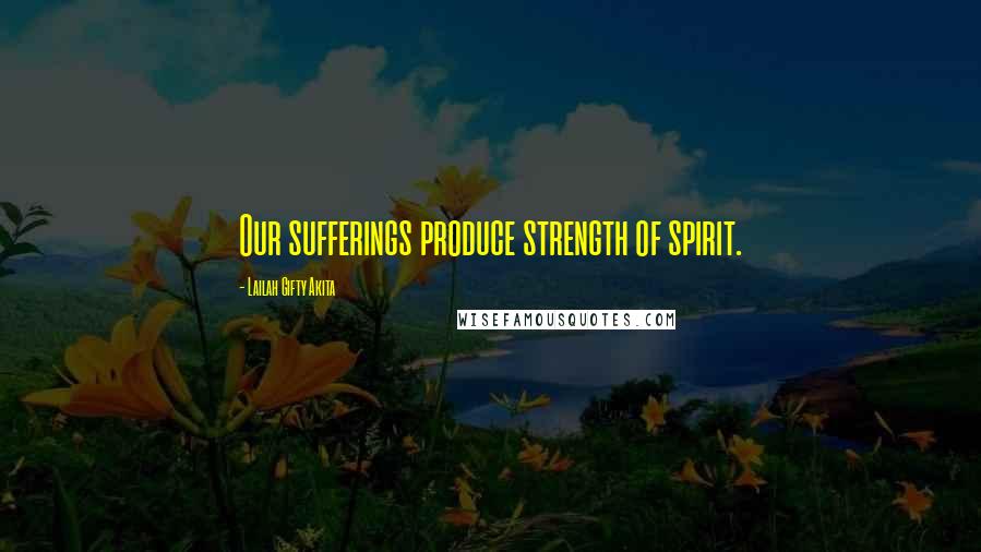 Lailah Gifty Akita Quotes: Our sufferings produce strength of spirit.