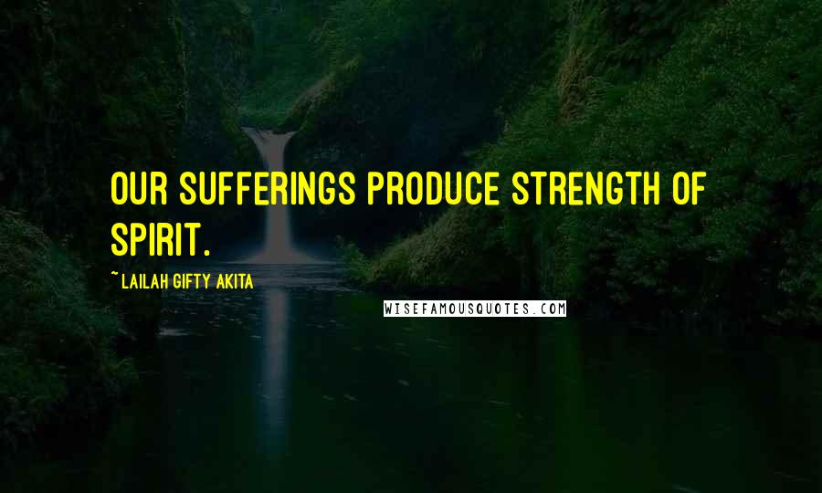 Lailah Gifty Akita Quotes: Our sufferings produce strength of spirit.