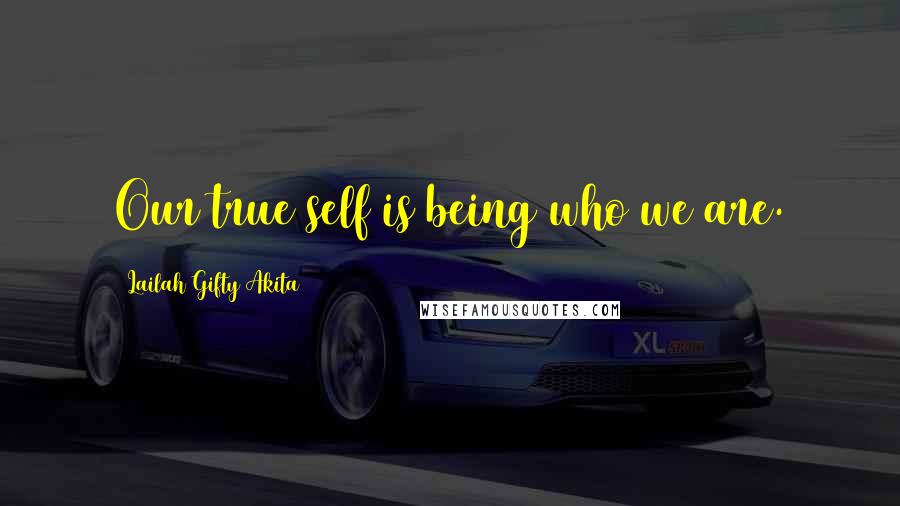 Lailah Gifty Akita Quotes: Our true self is being who we are.