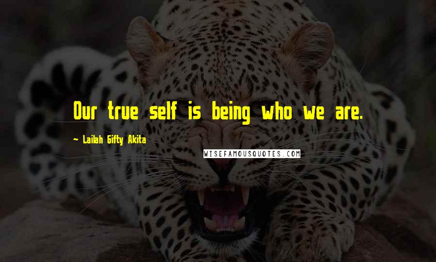 Lailah Gifty Akita Quotes: Our true self is being who we are.