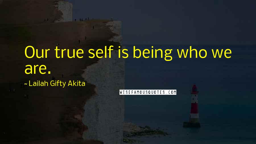 Lailah Gifty Akita Quotes: Our true self is being who we are.