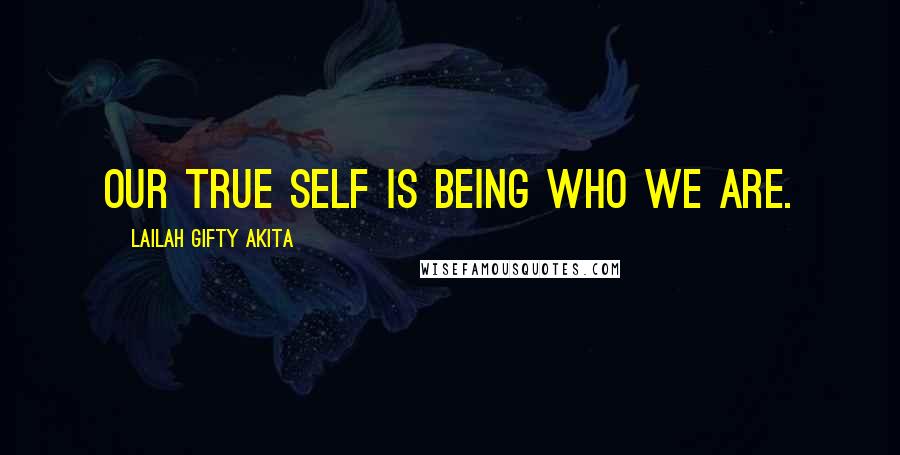 Lailah Gifty Akita Quotes: Our true self is being who we are.