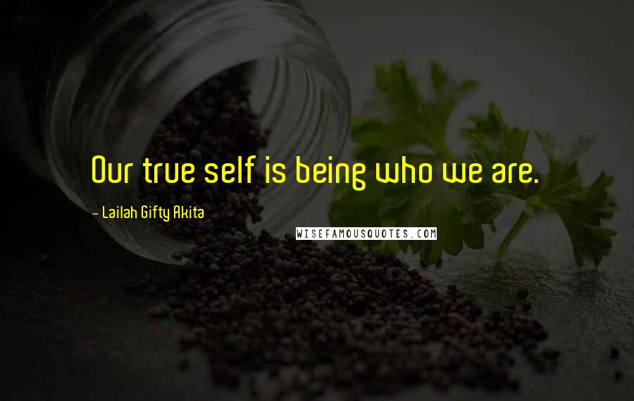 Lailah Gifty Akita Quotes: Our true self is being who we are.