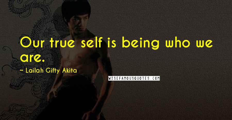 Lailah Gifty Akita Quotes: Our true self is being who we are.