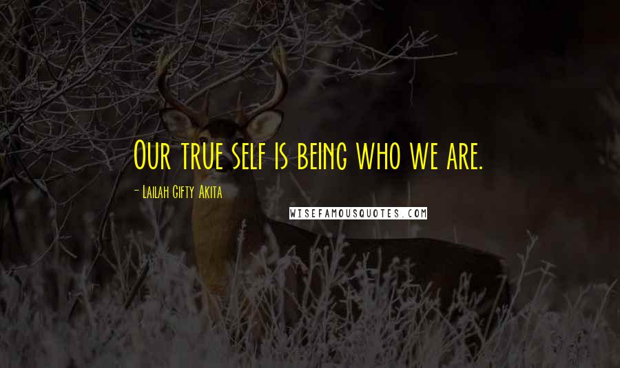 Lailah Gifty Akita Quotes: Our true self is being who we are.